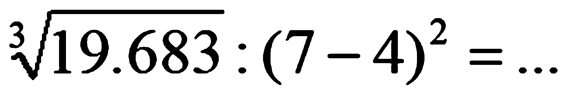 (19.683)^(1/3) : (7 - 4)^2 = ...