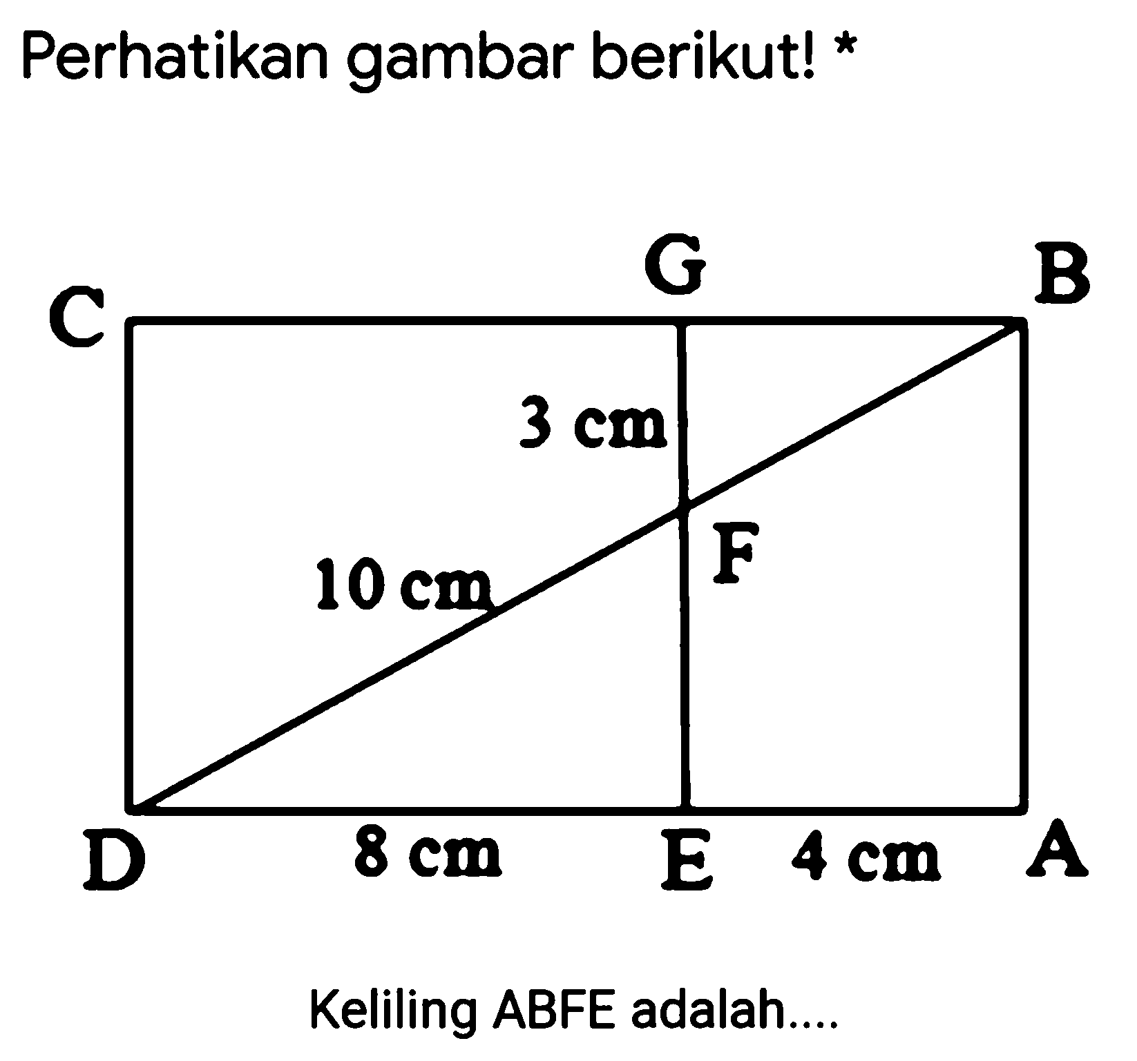 Perhatikan gambar berikut! *C G B A E D F 3 cm 10 cm 4 cm 8 cmKeliling ABFE adalah....