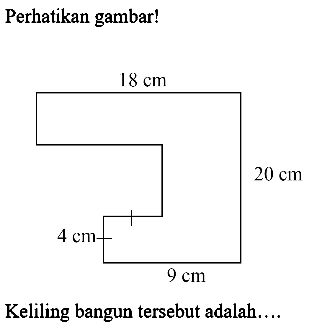 Perhatikan gambar! 18 cm 20 cm 4 cm 9 cm Keliling bangun tersebut adalah....