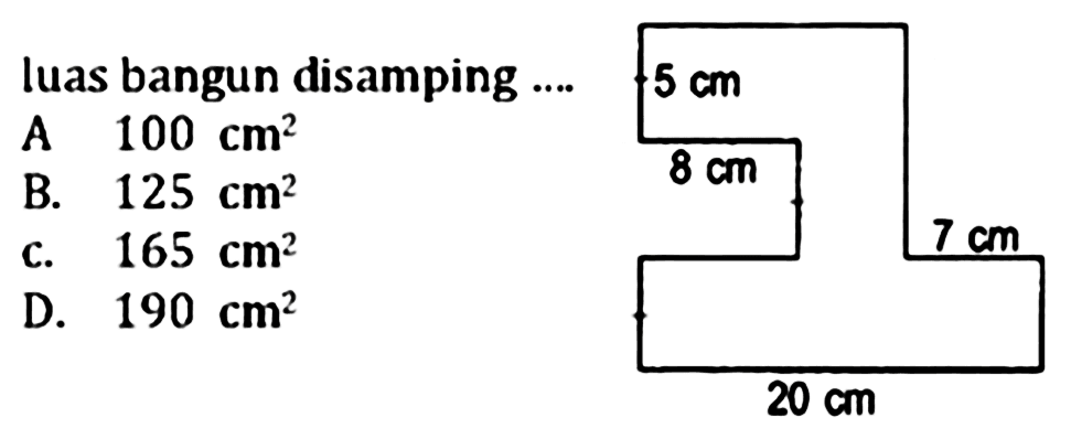 luas bangun disamping .... 5 cm 8 cm 7 cm 20 cm  A 100 cm^2 B. 125 cm^2 c. 165 cm^2 D. 190 cm^2 20 cm 