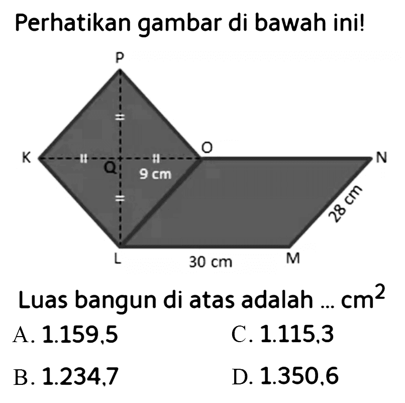 Perhatikan gambar di bawah ini! P K Q O 9 cm N 28 cm L 30 cm MLuas bangun di atas adalah ... cm^2 