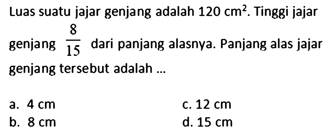 Luas suatu jajar genjang adalah 120 cm^2. Tinggi jajar genjang 8/15 dari panjang alasnya. Panjang alas jajar genjang tersebut adalah ...