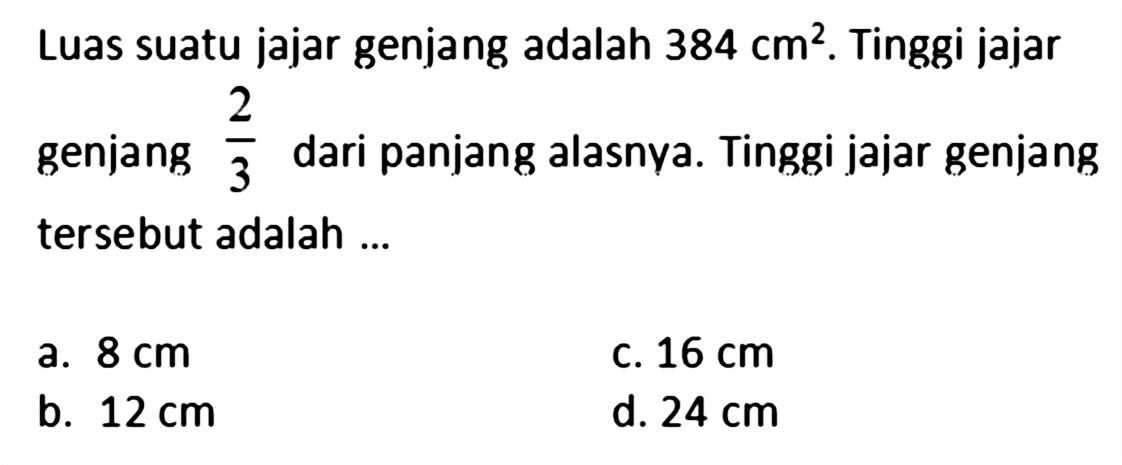 Luas suatu jajar genjang adalah 384 cm^2. Tinggi jajar genjang 2/3 dari panjang alasnya. Tinggi jajar genjang tersebut adalah ...