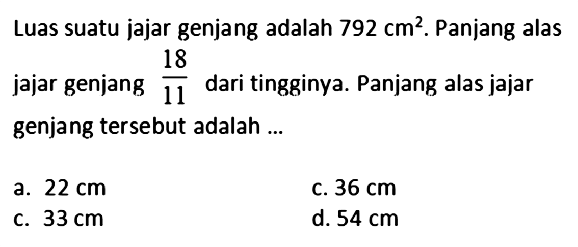 Luas suatu jajar genjang adalah  792 cm^2 . Panjang alas jajar genjang  18/11  dari tingginya. Panjang alas jajar genjang tersebut adalah ...