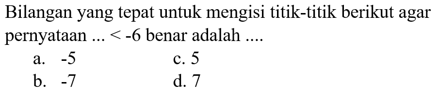 Bilangan yang tepat untuk mengisi titik-titik berikut agar pernyataan ...<-6 benar adalah ....