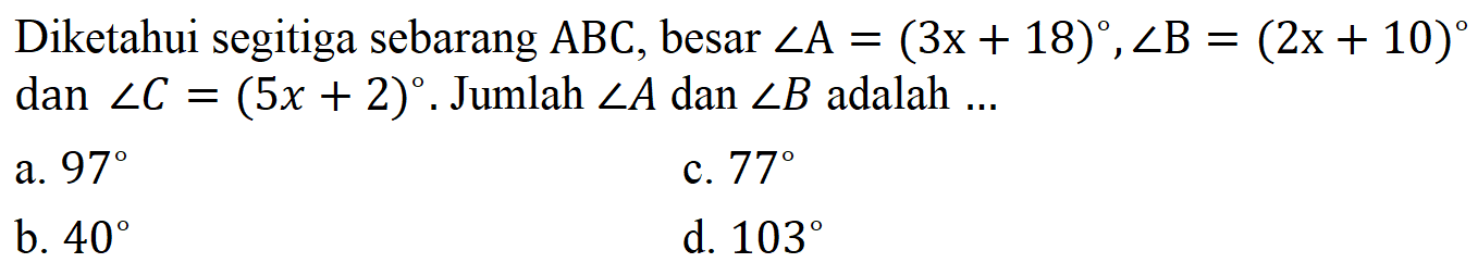 Diketahui segitiga sebarang ABC, besar sudut A=(3x+18), sudut B=(2x+10) dan sudut C=(5x+2). Jumlah  sudut A dan sudut B adalah...  