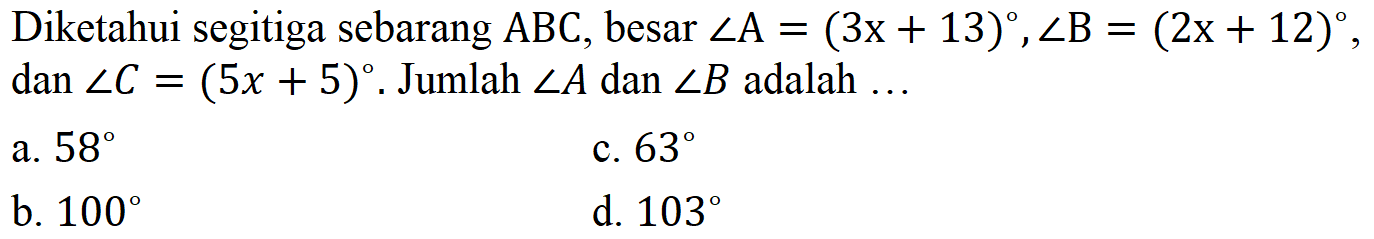 Diketahui segitiga sebarang ABC, besar sudut A=(3 x+13), sudut B=(2 x+12), dan sudut C=(5 x+5). Jumlah sudut A dan sudut B adalah ... 