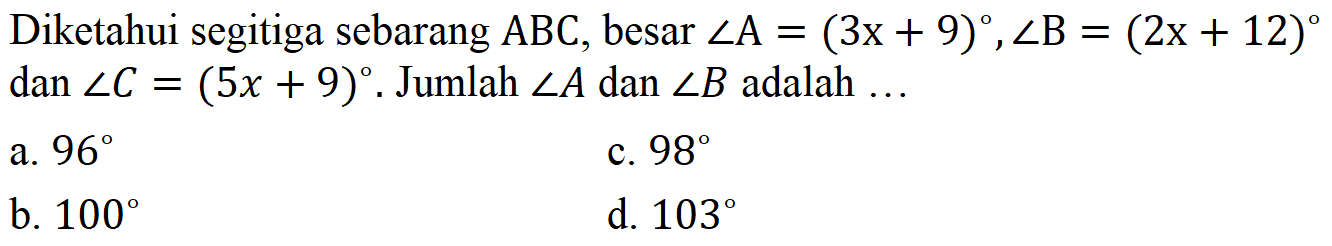 Diketahui segitiga sebarang ABC, besar sudut A=(3x+9), sudut B=(2x+12) dan sudut C=(5x+9). Jumlah sudut A dan sudut B adalah...  