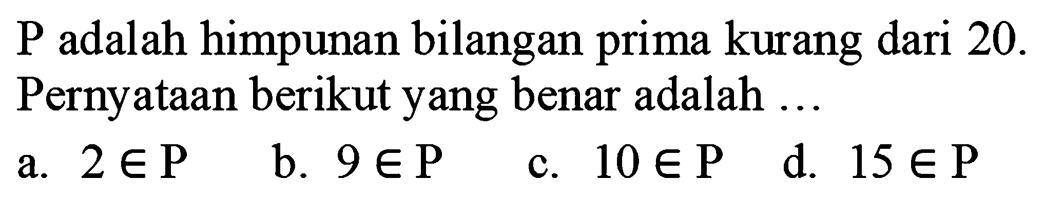 P adalah himpunan bilangan prima kurang dari 20 . Pernyataan berikut yang benar adalah  ... a.  2 e kg b.  9 e kg c.  10 e kg d.  15 e kg 