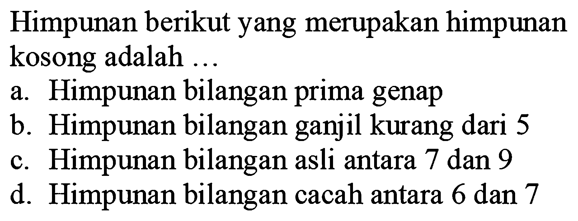 Himpunan berikut yang merupakan himpunan kosong adalah ...a. Himpunan bilangan prima genapb. Himpunan bilangan ganjil kurang dari 5c. Himpunan bilangan asli antara 7 dan 9d. Himpunan bilangan cacah antara 6 dan 7