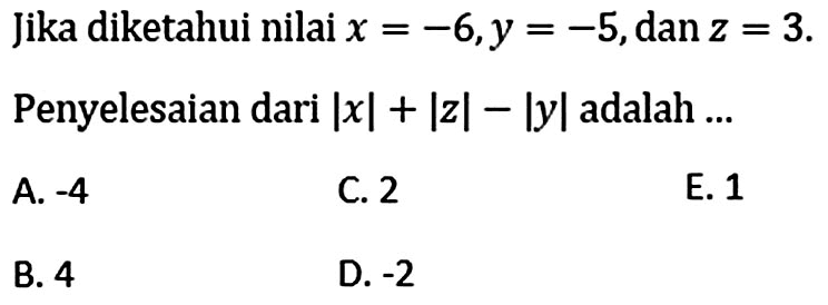 Jika diketahui nilai x=-6, y=-5, dan z=3. Penyelesaian dari |x|+|z|-|y| adalah ...