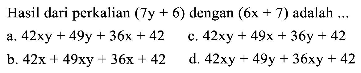 Hasil dari perkalian (7y + 6) dengan (6x + 7) adalah ....
