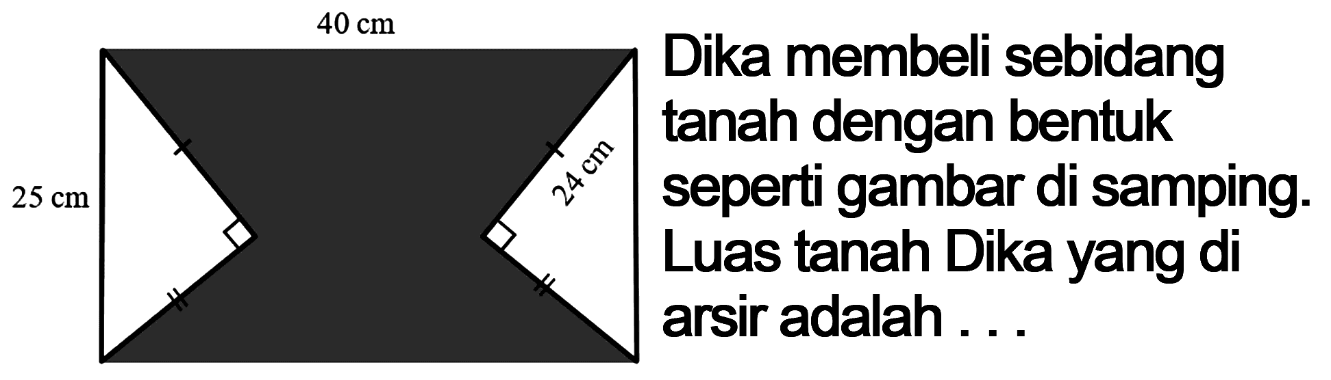 40 cm 25 cm 24 cmDika membeli sebidang tanah berbentuk seperti gambar di samping. Luas tanah Dika yang diarsir adalah...