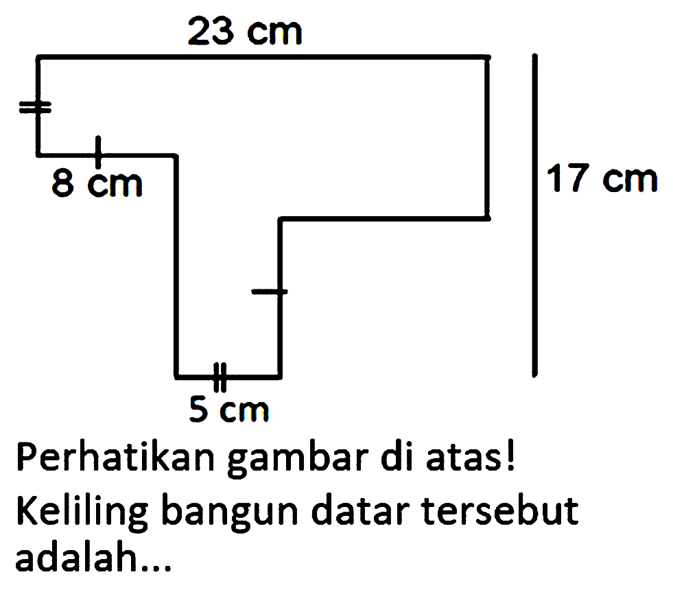 23 cm 8 cm 17 cm 5 cm Perhatikan gambar di atas! Keliling bangun datar tersebut adalah...