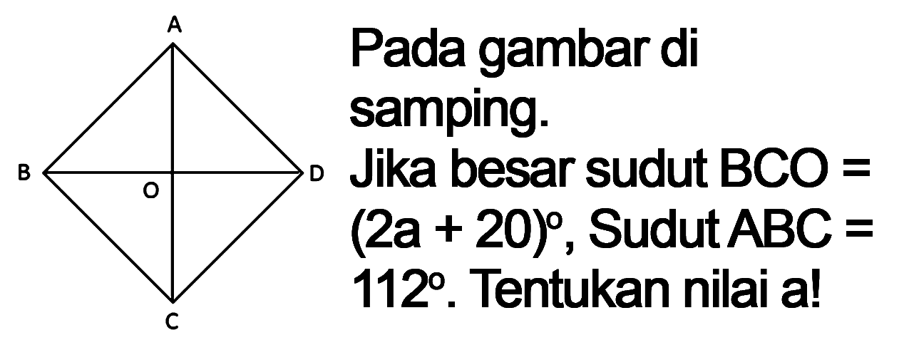 Pada gambar di samping. Jika besar sudut BCO=(2a+20), Sudut ABC=112. Tentukan nilai a! Belahketupat OABCD