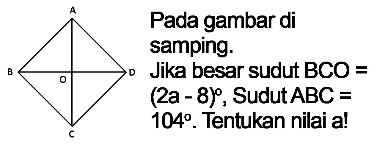 Pada gambar di samping.
A B O D C
Jika besar sudut  BCO=   (2 a-8) , Sudut  ABC=   104 . Tentukan nilai a!