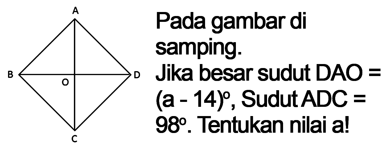 Pada gambar di samping.
A B O D C
Jika besar sudut DAO =  (a-14) , Sudut  A D C=  98°. Tentukan nilai a!