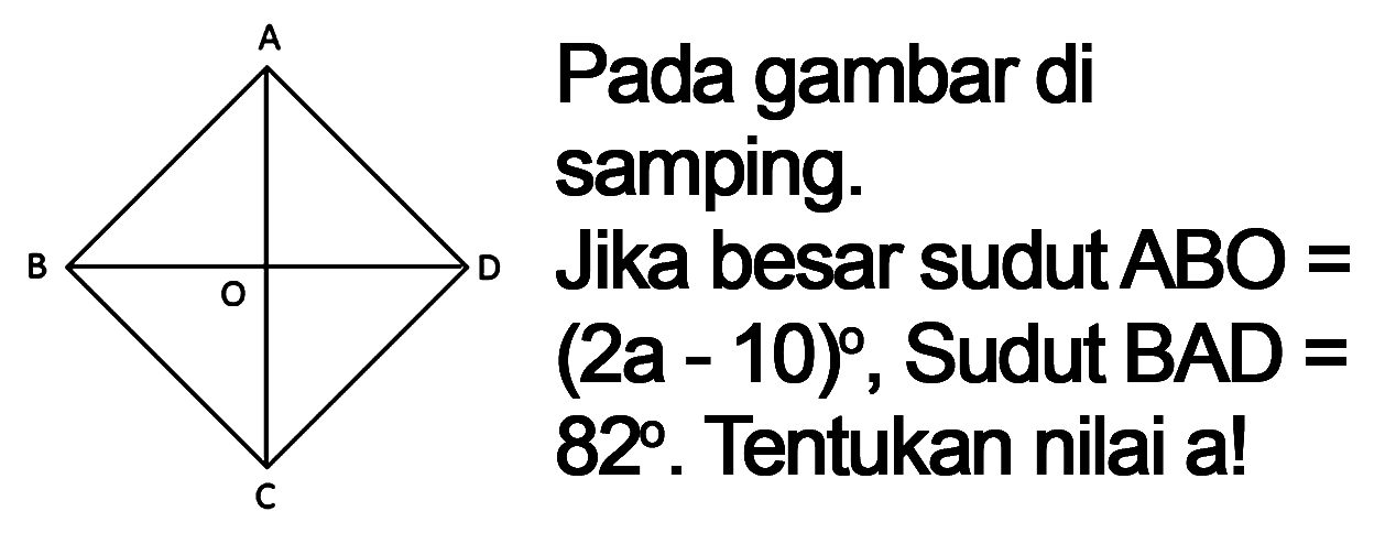 Pada gambar di samping.
A B O D C
Jika besar sudut  A B O=   (2 a-10) , Sudut BAD = 82°. Tentukan nilai a!