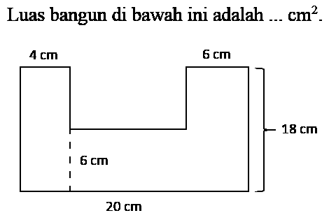 Luas bangun di bawah ini adalah ... cm^2. 4cm 6cm 20 cm 18 cm 6 cm 