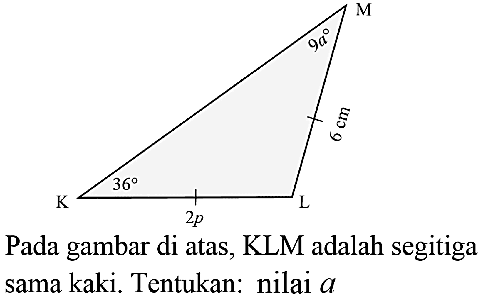 Pada gambar di atas, KLM adalah segitiga sama kaki. Tentukan: nilai  a  M L K 9a 6 cm 2p 36