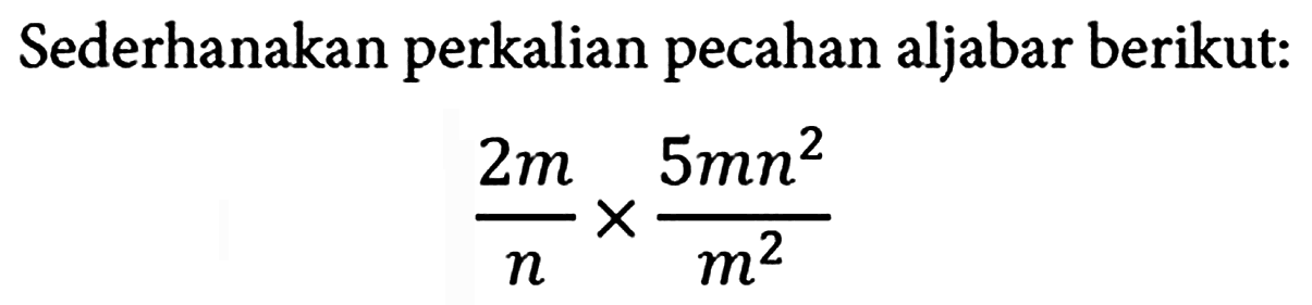 Sederhanakan perkalian pecahan aljabar berikut:

(2m)/(n) x (5mn^(2))/(m^(2))
