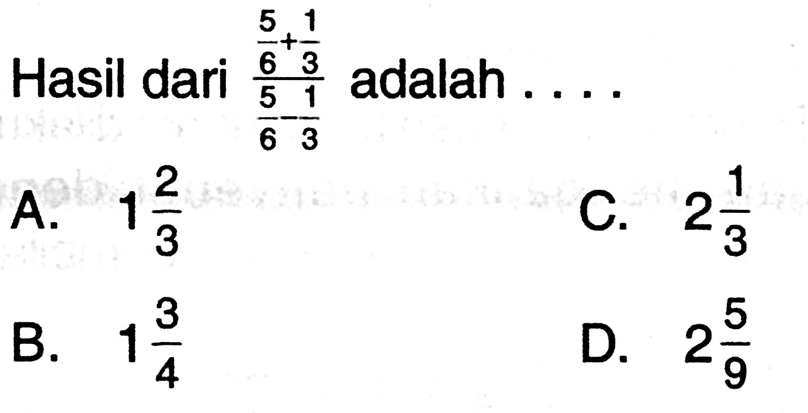 Hasil dari 5/6+1/3 / 5/6-1/3 adalah...
 
 A. 1 2/3
 B. 1 3/4
 C. 2 1/3
 D. 2 5/9