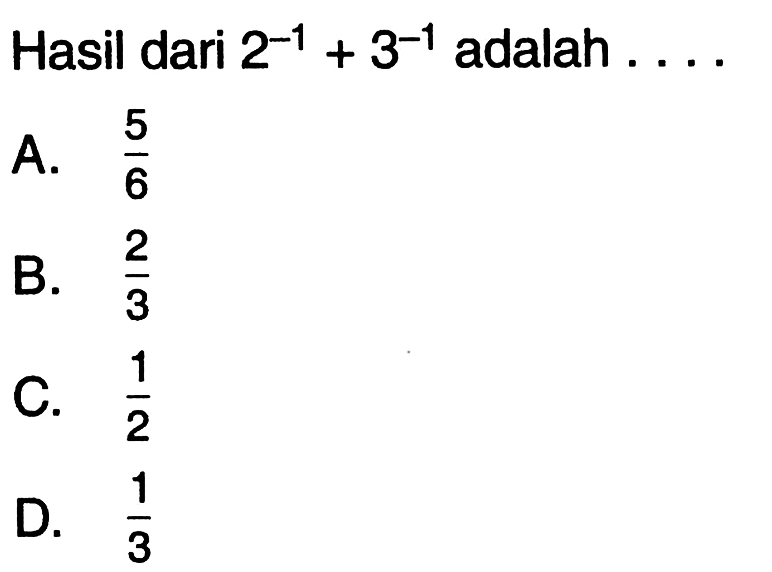 Hasil dari 2^(-1) + 3^(-1) adalah ... A. 5/6 B. 2/3 C. 1/2 D. 1/3