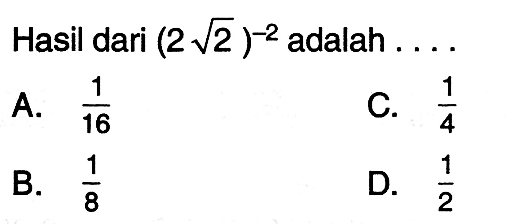 Hasil dari (2 sqrt 2)^-2 adalah 
 a. 1/16
 b. 1/8
 c. 1/4
 d. 1/2