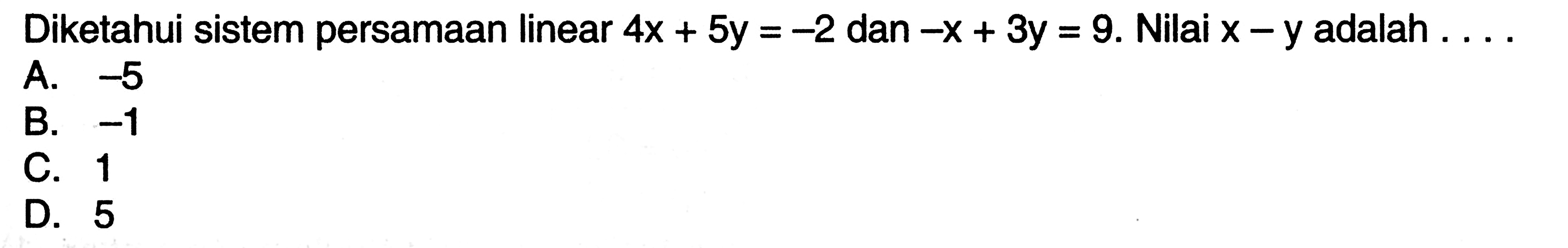 Diketahui sistem persamaan linear 4x + 5y = -2 dan -x + 3y = 9. Nilai x - y adalah...