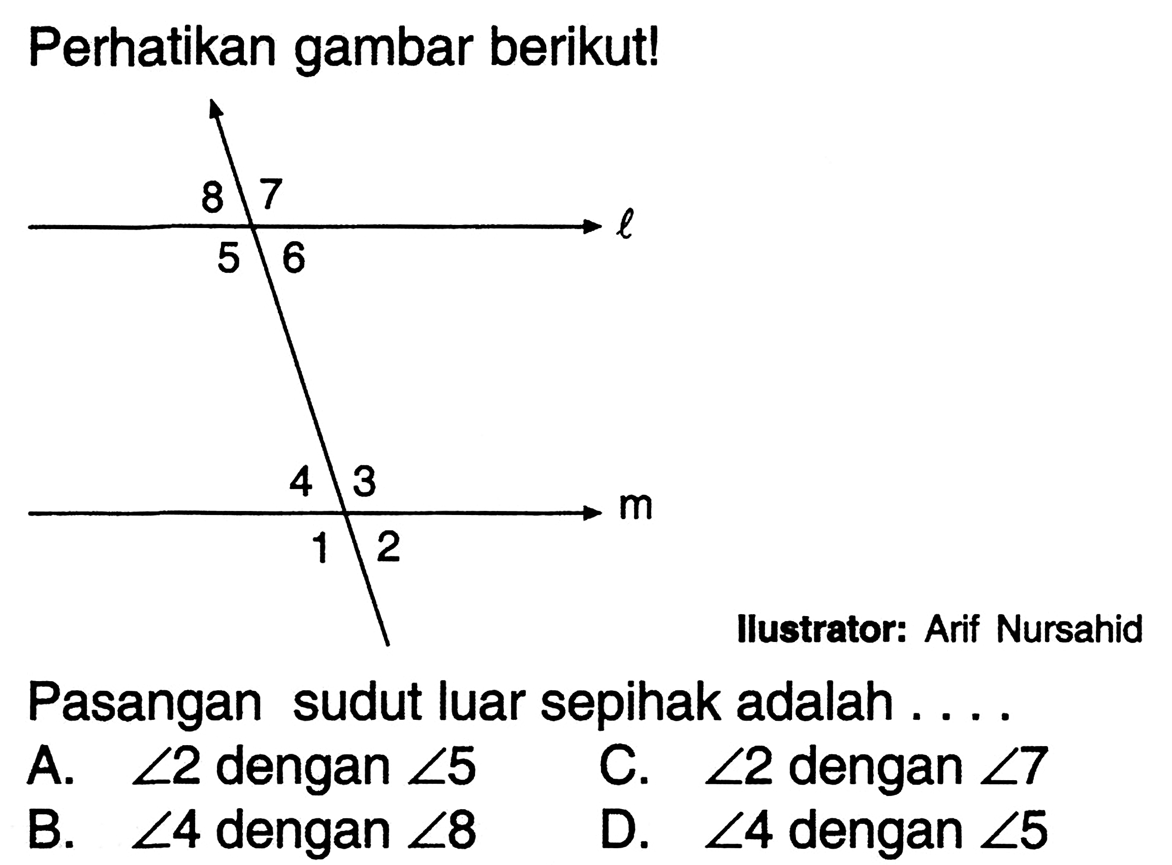 Perhatikan gambar berikut! Pasangan sudut luar sepihak adalah....A. sudut 2 dengan sudut 5 B. sudut 4 dengan sudut 8 C. sudut 2 dengan sudut 7  D. sudut 4 dengan sudut 5