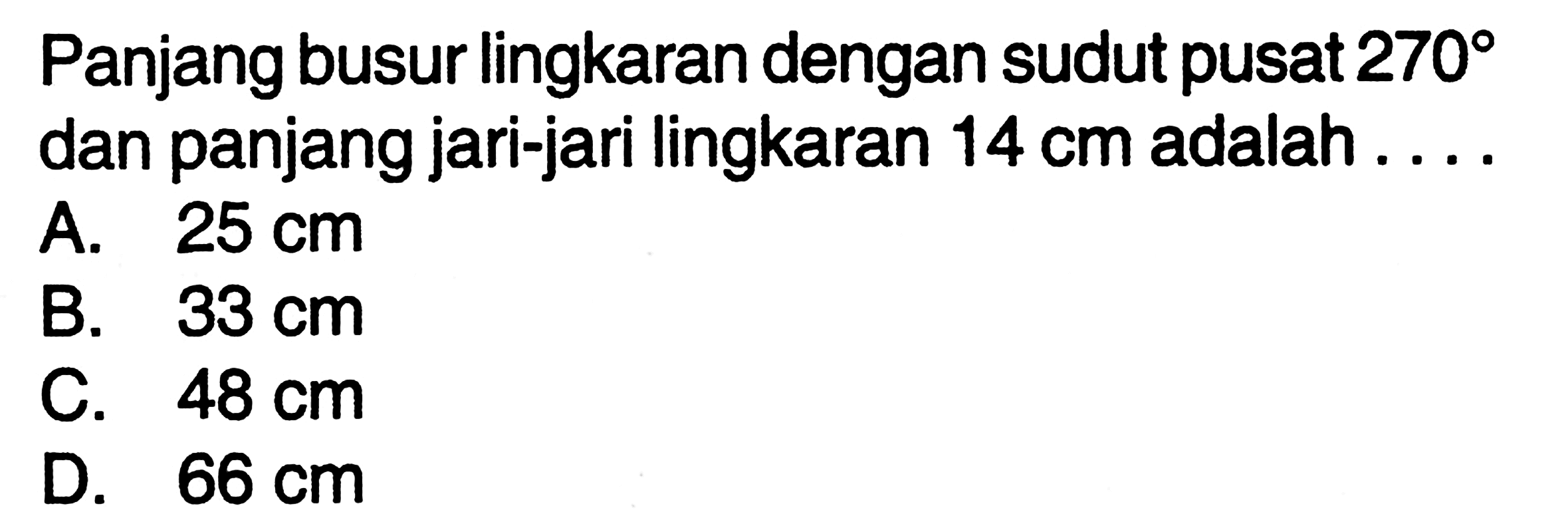 Panjang busur lingkaran dengan sudut pusat  270  dan panjang jari-jari lingkaran  14 cm  adalah ... .