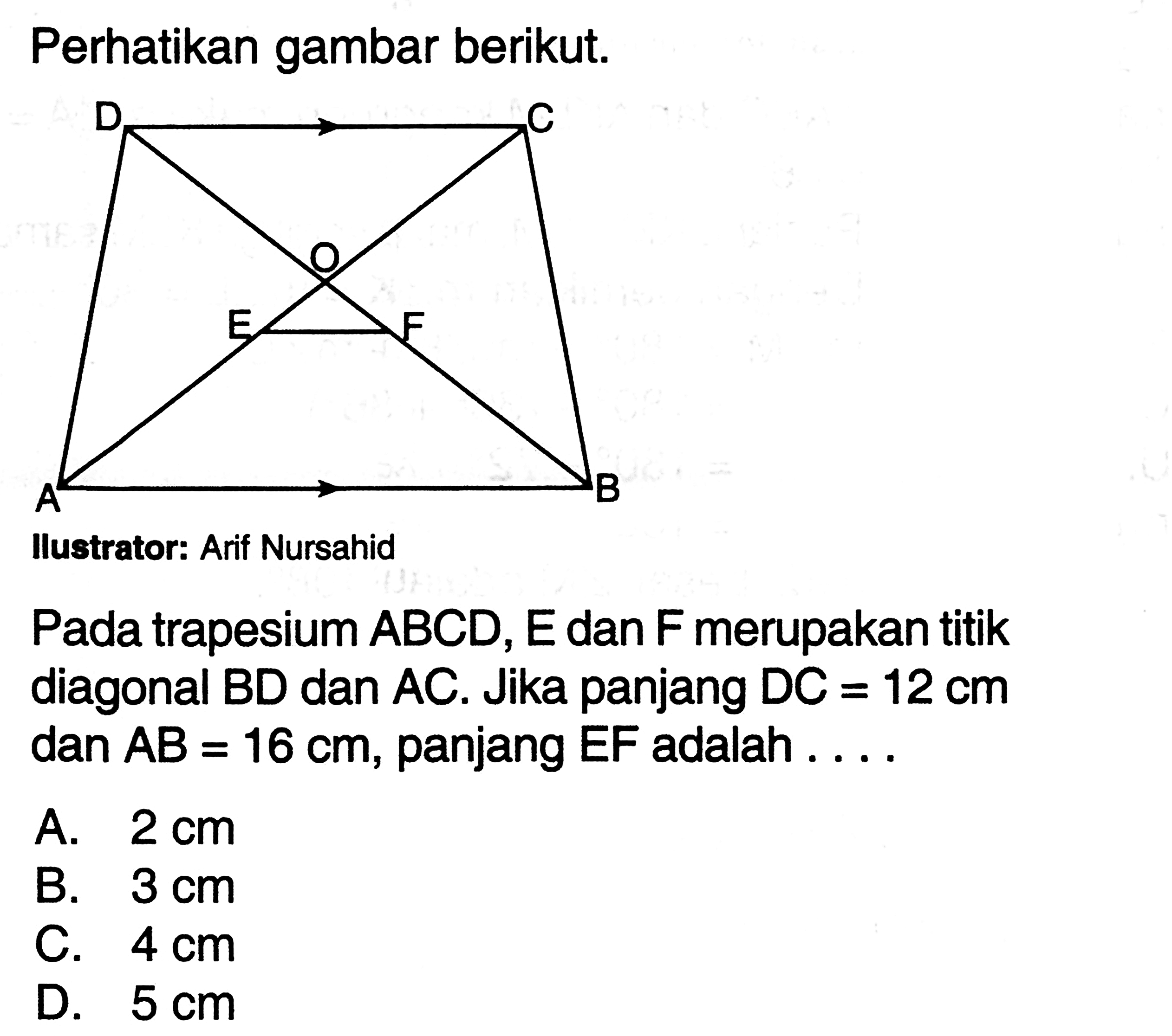 perhatikan gambar berikut. Pada trapesium ABCD, E dan F merupakan titik diagonal BD dan AC. Jika panjang DC=12 cm dan AB=16 cm, panjang EF adalah ....