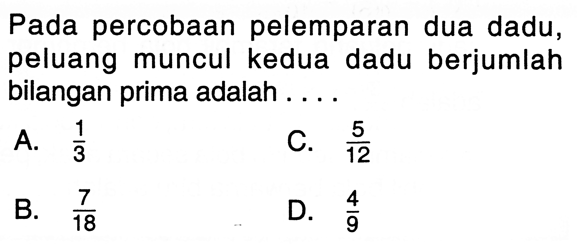 Pada percobaan pelemparan dua dadu, peluang muncul kedua dadu berjumlah bilangan prima adalah ....