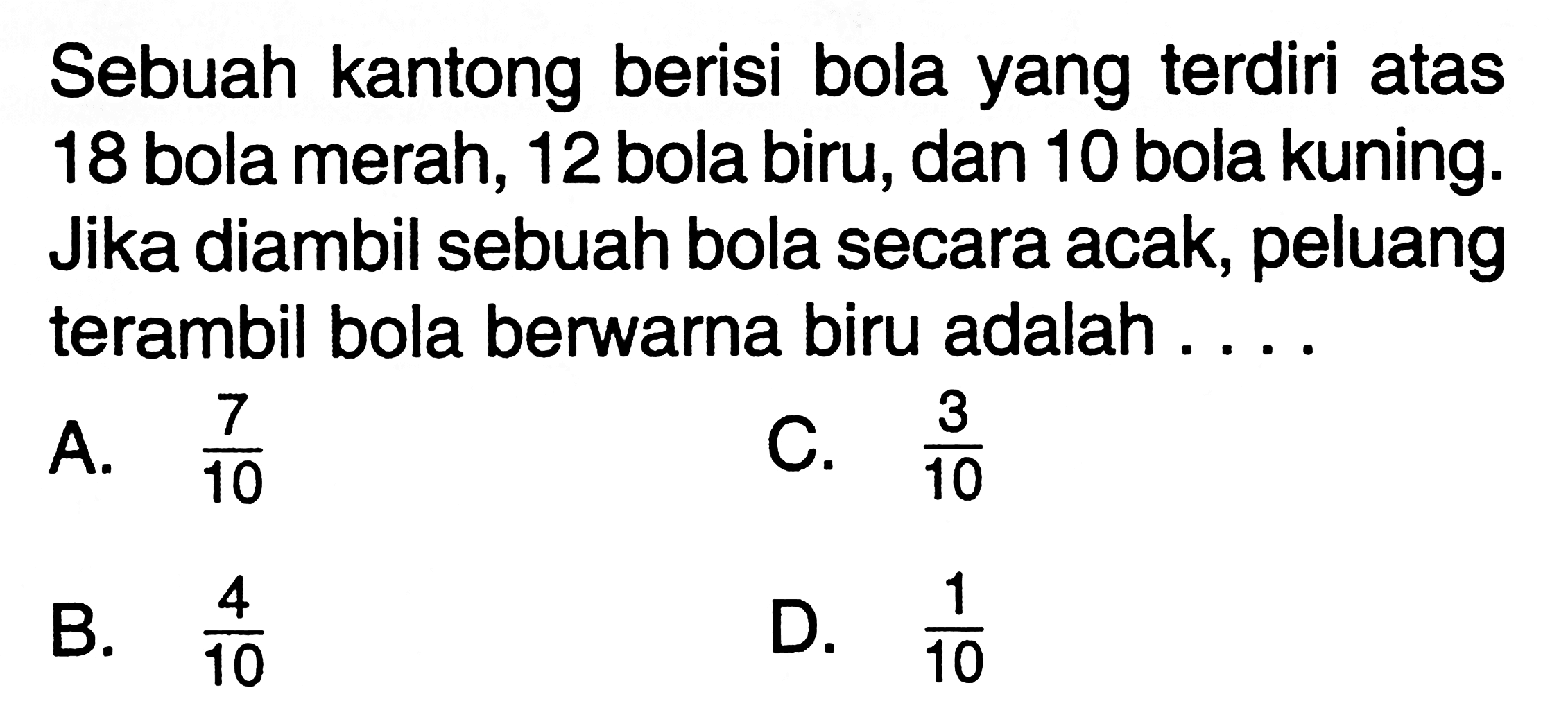 Sebuah kantong berisi bola yang terdiri atas 18 bola merah, 12 bola biru, dan 10 bola kuning. Jika diambil sebuah bola secara acak, peluang terambil bola berwarna biru adalah ....