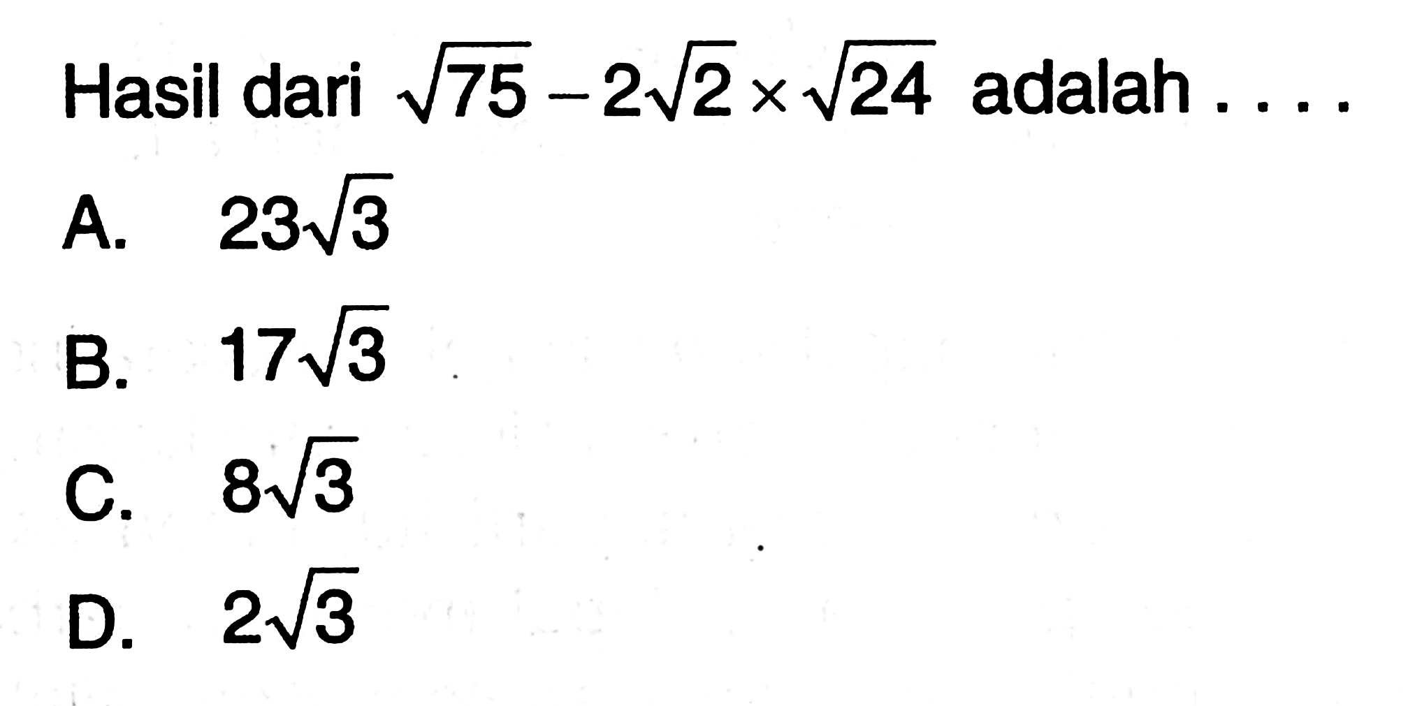 Hasil dari akar (75) - 2 akar (2) x akar (24) adalah ... a. 23 akar (3) b. 17 akar (3) c. 8 akar (3) d. 2 akar (3)