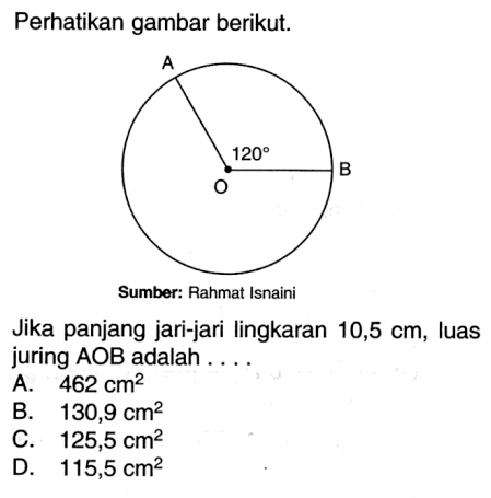 Perhatikan gambar berikut. 120 Sumber: Rahmat Isnaini Jika panjang jari-jari lingkaran 10,5 cm, luas juring AOB adalah ...