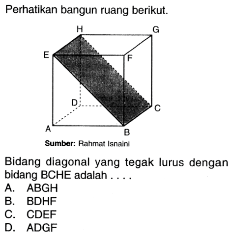 Perhatikan bangun ruang berikut. Bidang diagonal yang tegak lurus dengan bidang BCHE adalah....A. ABGH B. BDHF C. CDEF D. ADGF