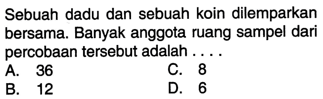 Sebuah dadu dan sebuah koin dilemparkan bersama. Banyak anggota ruang sampel dari percobaan tersebut adalah....