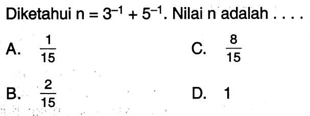 Diketahui n=3^(-1)+5^(-1). Nilai n adalah....