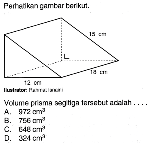 Perhatikan gambar berikut.Ilustrator: Rahmat IsnainiVolume prisma segitiga tersebut adalah ....A.  972 cm^3 B.  756 cm^3 C.  648 cm^3 D.  324 cm^3 