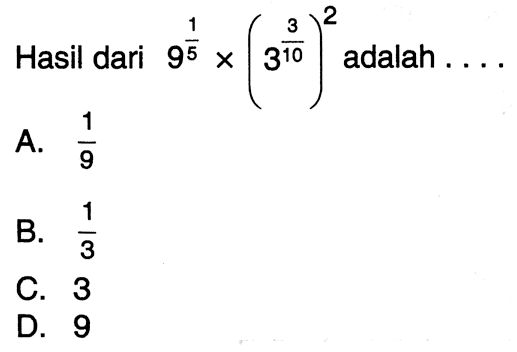 Hasil dari 9^(1/5) x (3^(3/10))^2 adalah .... A. 1/9 B. 1/3 C. 3 D. 9