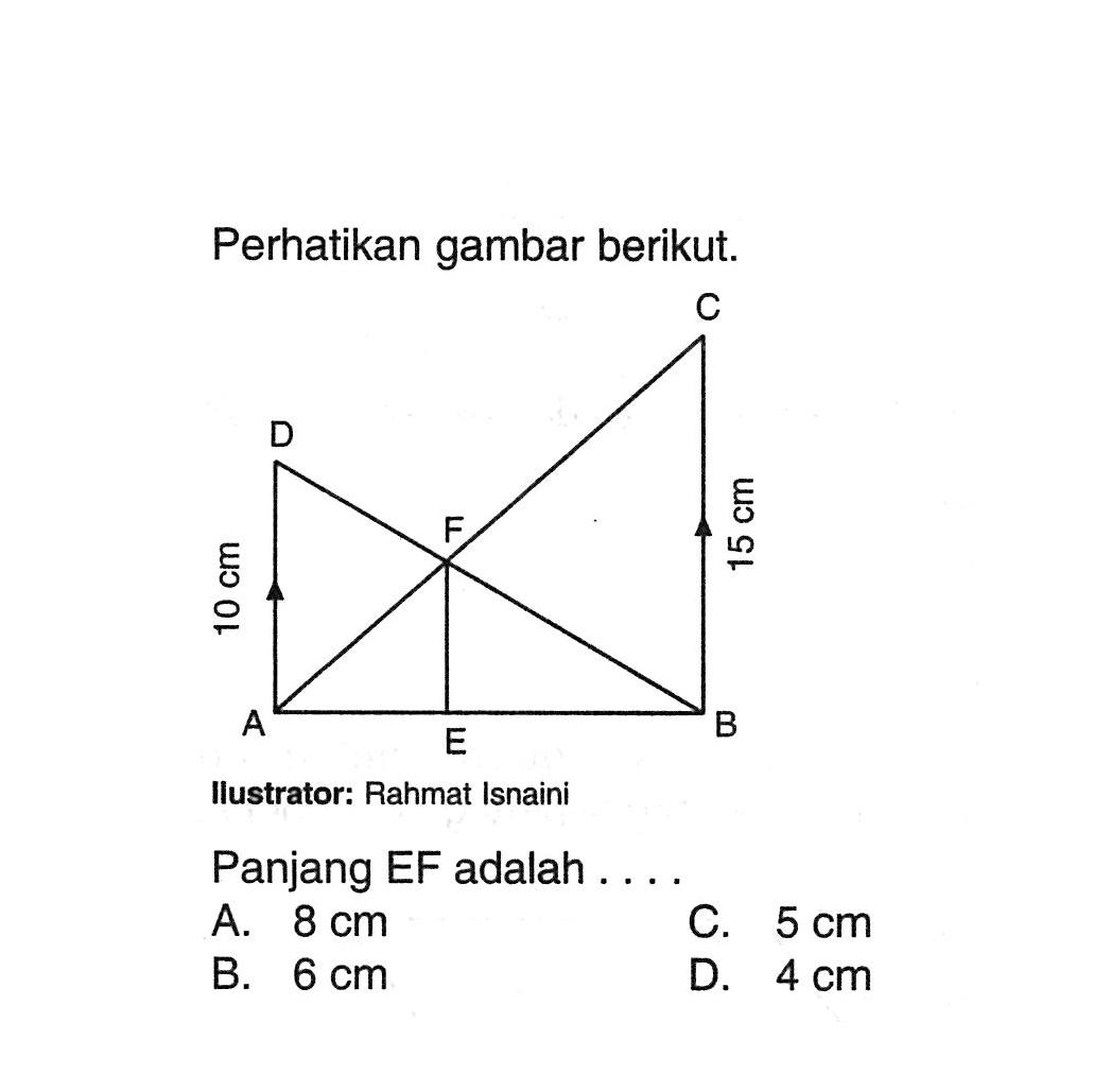 Perhatikan gambar berikut. 10 cm 15 cm Ilustrator: Rahmat Isnaini Panjang EF adalah .... A. 8 cm C. 5 cm B. 6 cm D. 4 cm