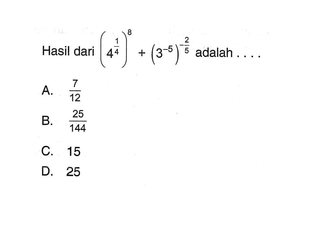 Hasil dari (4^(1/4))^8 + (3^(-5))^(-2/5) adalah .... A. 7/12 B. 25/144 C. 15 D. 25