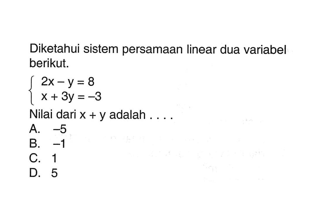 Diketahui sistem persamaan linear dua variabel berikut. 2x - y = 8 x + 3y = -3 Nilai dari x + y adalah.... A. -5 B. -1 C. 1 D. 5