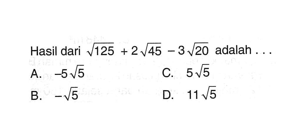 Hasil dari sqrt 125+2sqrt 45-3sqrt 20 adalah...
 
 A. -5sqrt 5
 B. -sqrt 5
 C. 5sqrt 5
 D. 11sqrt 5