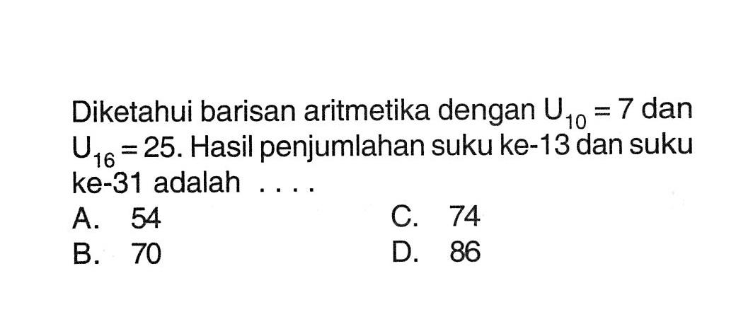 Diketahui barisan aritmetika dengan U10=7 dan U16=25. Hasil penjumlahan suku ke-13 dan suku ke-31adalah....