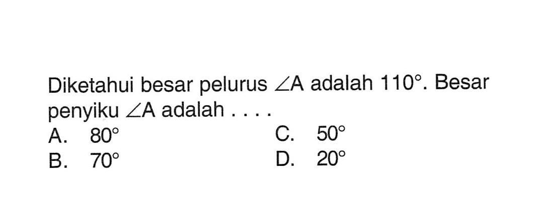 Diketahui besar pelurus sudut A adalah 110. Besar penyiku sudut A adalah ....