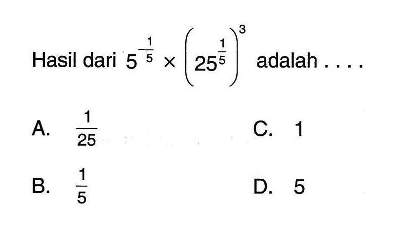 Hasil dari 5^(-1/5) x (25^(1/5))^3 adalah A. 1/25 C. 1 B. 1/5 D. 5