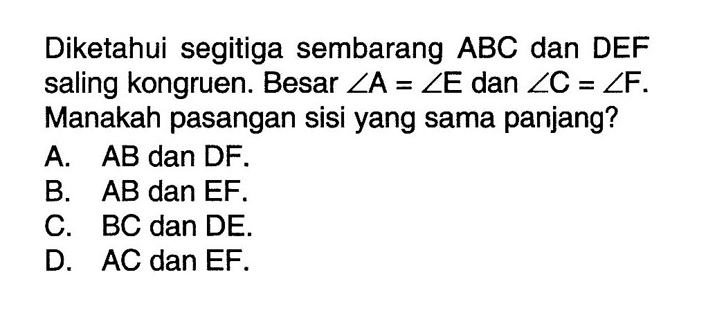 Diketahui segitiga sembarang ABC dan DEF saling kongruen. Besar sudut  A=sudut E dan sudut C=sudut F. Manakah pasangan sisi yang sama panjang?