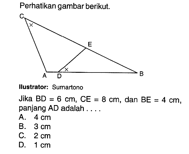 perhatikan gambar berikut. llustrator: Sumartono Jika BD=6 cm, CE=8 cm, dan BE=4 cm, panjang AD adalah ...